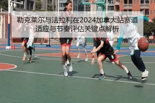 lei-ke-lai-er-yu-fa-la-li-zai-jia-na-da-zhan-sai-dao-shi-ying-yu-jie-zou-ping-gu-guan-jian-dian-jie-xi-2-291.jpg